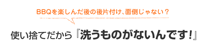 使い捨てだから『洗うものがないんです』