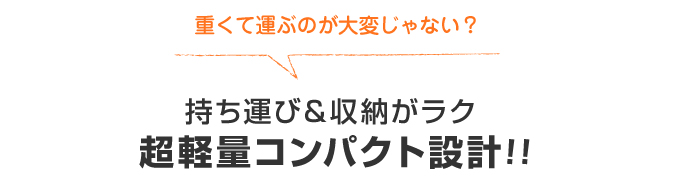 持ち運び＆収納がラク 超軽量コンパクト設計！