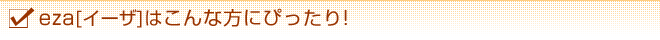 eza[イーザ]はこんな方にぴったり！
