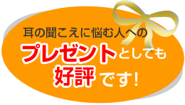 耳の聞こえに悩む人へのプレゼントとしても好評です！